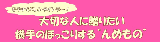 もうすぐバレンタイン！大切な人に贈りたい　横手のほっこり’’んめもの’’